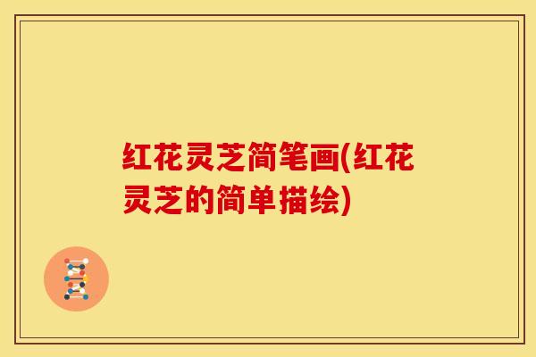 红花灵芝简笔画(红花灵芝的简单描绘)