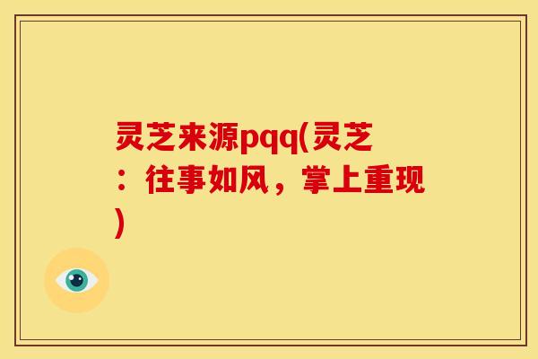 灵芝来源pqq(灵芝:往事如风,掌上重现)