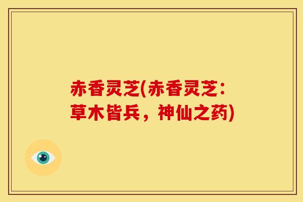赤香灵芝(赤香灵芝：草木皆兵，神仙之药)