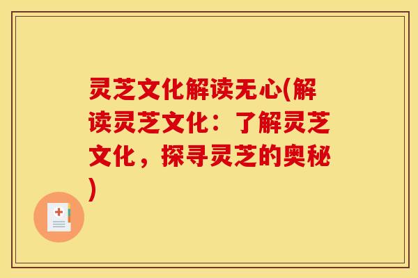 灵芝文化解读无心(解读灵芝文化：了解灵芝文化，探寻灵芝的奥秘)