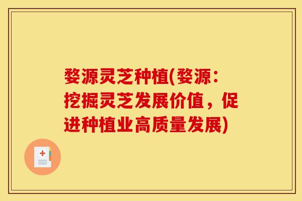 婺源灵芝种植(婺源:挖掘灵芝发展价值,促进种植业高质量发展)