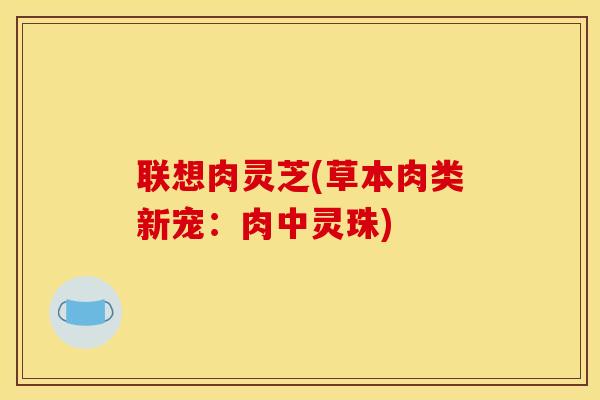 联想肉灵芝(草本肉类新宠:肉中灵珠)