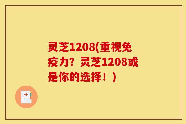 灵芝1208(重视免疫力?灵芝1208或是你的选择!)
