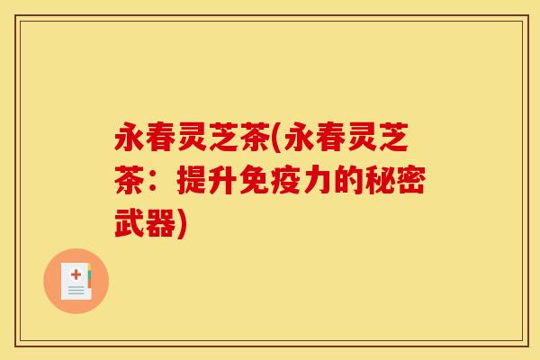 永春灵芝茶(永春灵芝茶:提升免疫力的秘密武器)