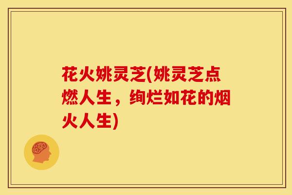 花火姚灵芝(姚灵芝点燃人生,绚烂如花的烟火人生)