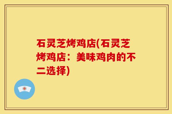 石灵芝烤鸡店(石灵芝烤鸡店：美味鸡肉的不二选择)