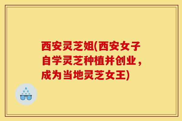 西安灵芝姐(西安女子自学灵芝种植并创业,成为当地灵芝女王)