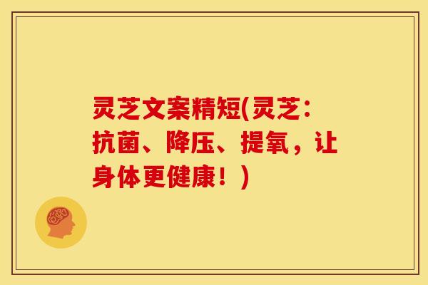 灵芝文案精短(灵芝：抗菌、降压、提氧，让身体更健康！)