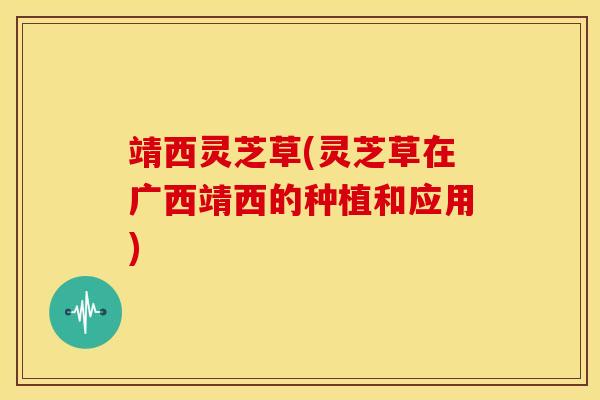 靖西灵芝草(灵芝草在广西靖西的种植和应用)