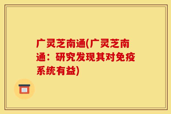 广灵芝南通(广灵芝南通:研究发现其对免疫系统有益)