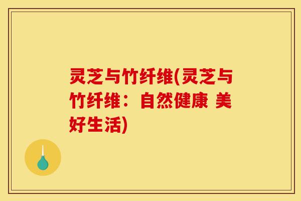 灵芝与竹纤维(灵芝与竹纤维:自然健康 美好生活)