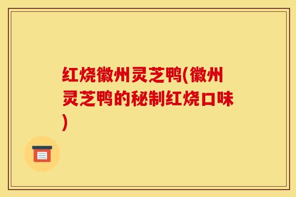红烧徽州灵芝鸭(徽州灵芝鸭的秘制红烧口味)