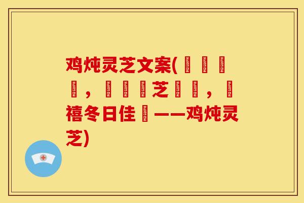鸡炖灵芝文案(燉雞補氣,營養靈芝補腦,鴻禧冬日佳餚——鸡炖灵芝)