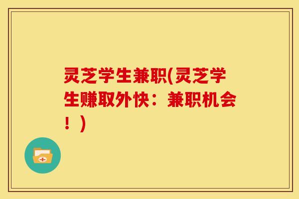 灵芝学生兼职(灵芝学生赚取外快:兼职机会!)