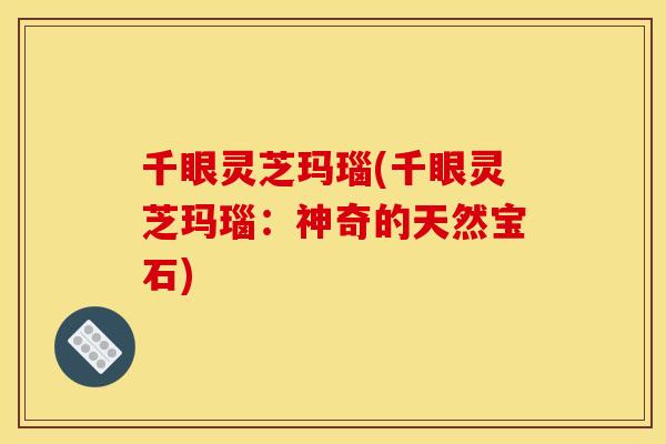 千眼灵芝玛瑙(千眼灵芝玛瑙:神奇的天然宝石)
