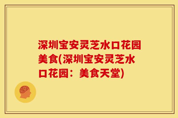 深圳宝安灵芝水口花园美食(深圳宝安灵芝水口花园:美食天堂)