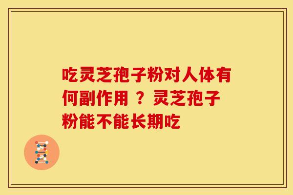 吃灵芝孢子粉对人体有何副作用 ?灵芝孢子粉能不能长期吃