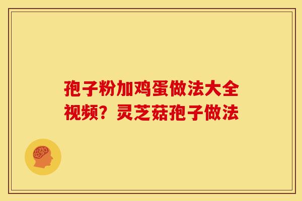 孢子粉加鸡蛋做法大全视频？灵芝菇孢子做法