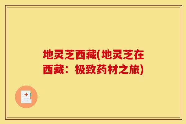 地灵芝西藏(地灵芝在西藏:极致药材之旅)