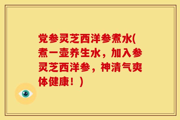 党参灵芝西洋参煮水(煮一壶养生水,加入参灵芝西洋参,神清气爽体健康!)