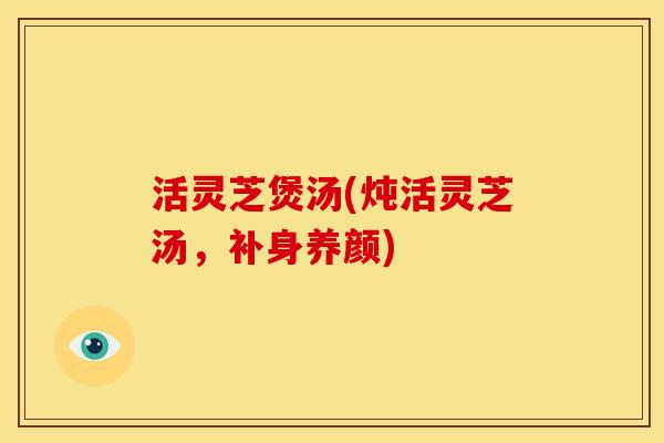 活灵芝煲汤(炖活灵芝汤，补身养颜)