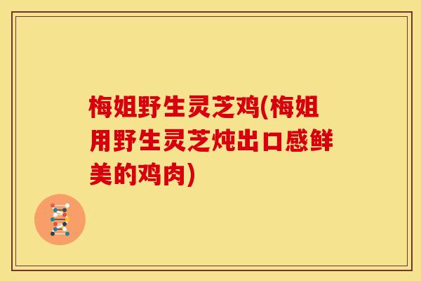 梅姐野生灵芝鸡(梅姐用野生灵芝炖出口感鲜美的鸡肉)