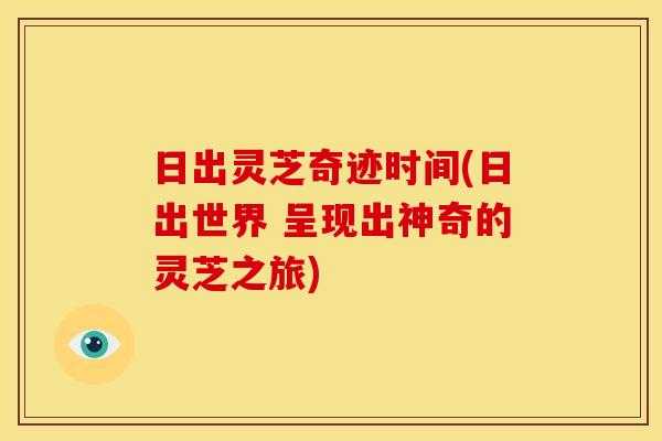 日出灵芝奇迹时间(日出世界 呈现出神奇的灵芝之旅)