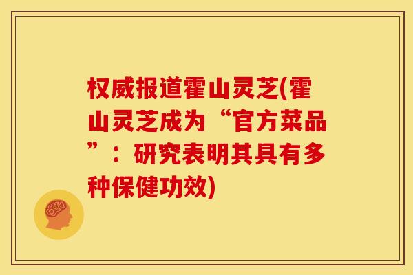 权威报道霍山灵芝(霍山灵芝成为“官方菜品”:研究表明其具有多种保健功效)