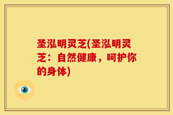 圣泓明灵芝(圣泓明灵芝:自然健康,呵护你的身体)