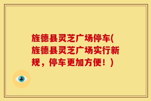 旌德县灵芝广场停车(旌德县灵芝广场实行新规,停车更加方便!)