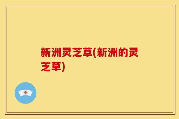 新洲灵芝草(新洲的灵芝草)