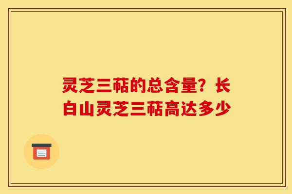 灵芝三萜的总含量?长白山灵芝三萜高达多少