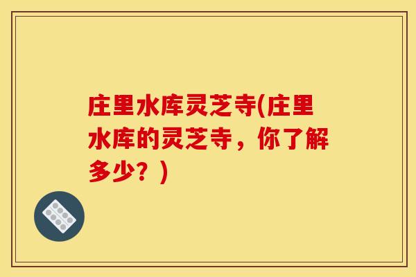 庄里水库灵芝寺(庄里水库的灵芝寺,你了解多少?)