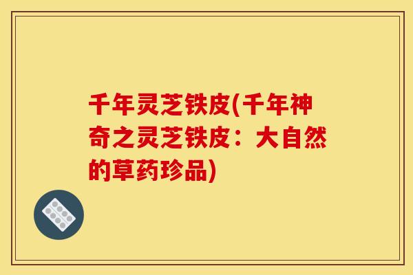 千年灵芝铁皮(千年神奇之灵芝铁皮：大自然的草药珍品)