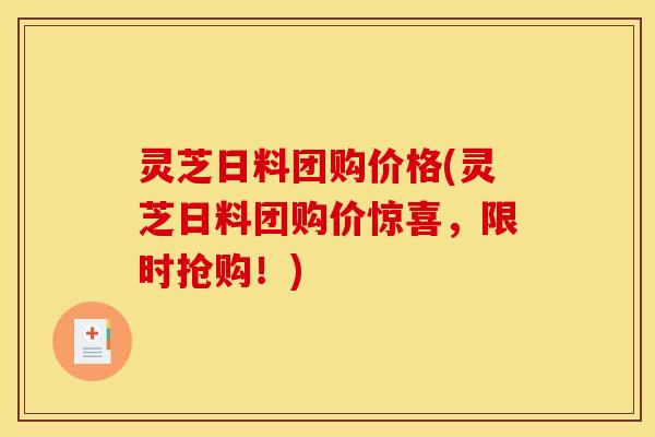 灵芝日料团购价格(灵芝日料团购价惊喜，限时抢购！)