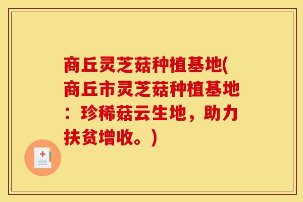 商丘灵芝菇种植基地(商丘市灵芝菇种植基地:珍稀菇云生地,助力扶贫增收。)