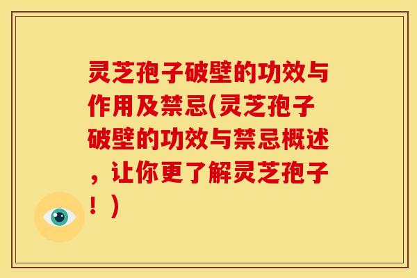 灵芝孢子破壁的功效与作用及禁忌(灵芝孢子破壁的功效与禁忌概述,让你更了解灵芝孢子!)