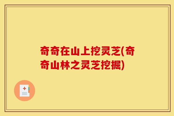 奇奇在山上挖灵芝(奇奇山林之灵芝挖掘)