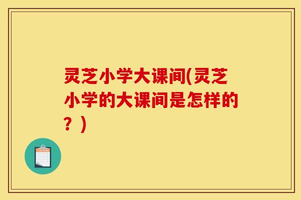灵芝小学大课间(灵芝小学的大课间是怎样的?)