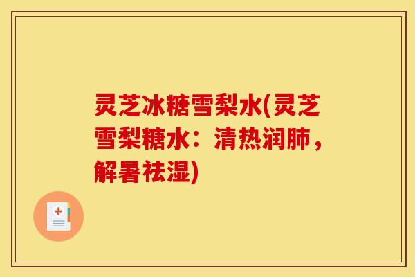 灵芝冰糖雪梨水(灵芝雪梨糖水:清热润肺,解暑祛湿)