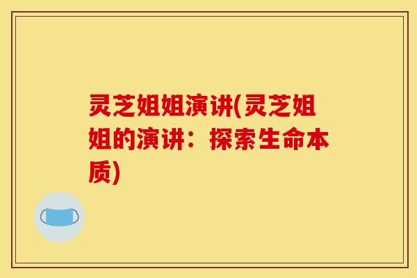 灵芝姐姐演讲(灵芝姐姐的演讲:探索生命本质)