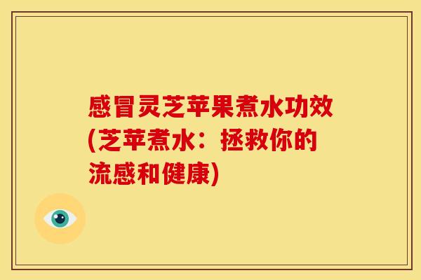 感冒灵芝苹果煮水功效(芝苹煮水：拯救你的流感和健康)