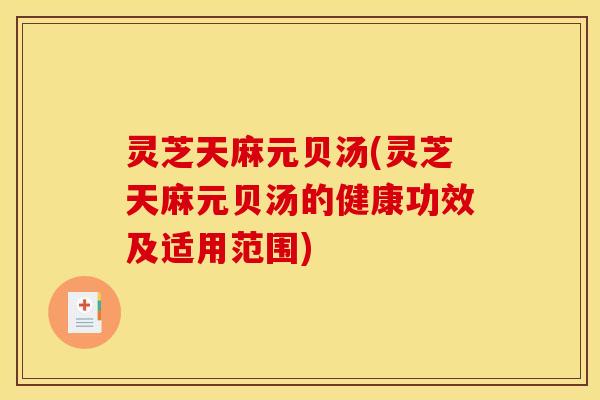 灵芝天麻元贝汤(灵芝天麻元贝汤的健康功效及适用范围)