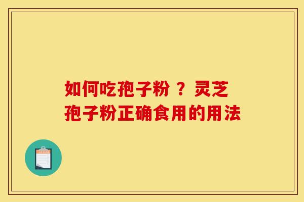 如何吃孢子粉 ?灵芝孢子粉正确食用的用法