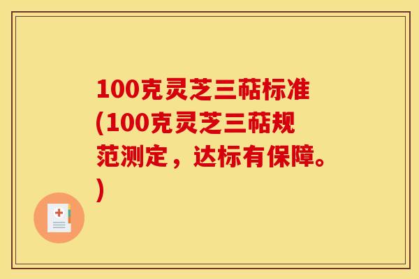 100克灵芝三萜标准(100克灵芝三萜规范测定，达标有保障。)