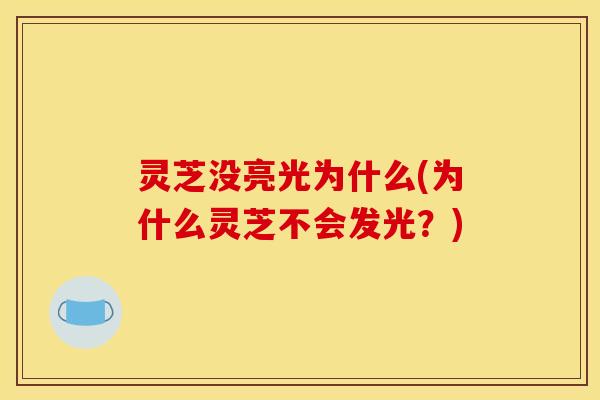 灵芝没亮光为什么(为什么灵芝不会发光？)