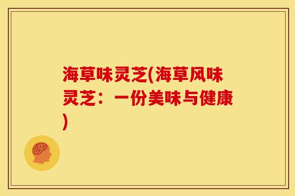 海草味灵芝(海草风味灵芝：一份美味与健康)