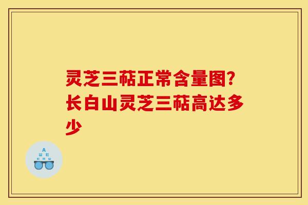 灵芝三萜正常含量图?长白山灵芝三萜高达多少