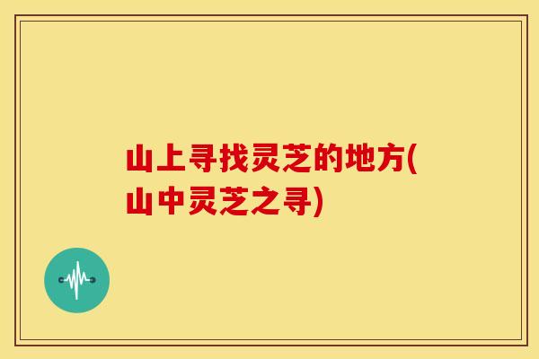 山上寻找灵芝的地方(山中灵芝之寻)