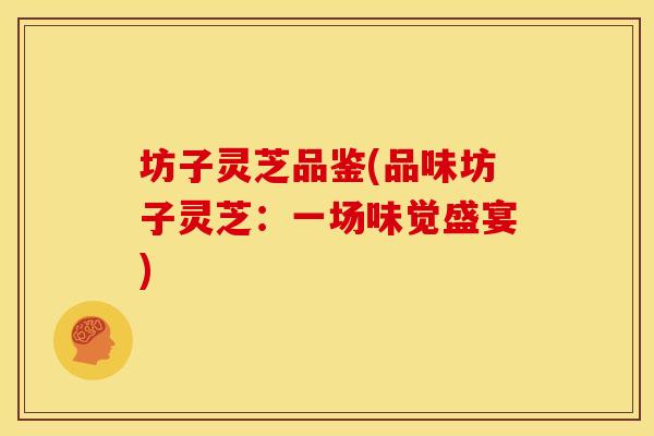 坊子灵芝品鉴(品味坊子灵芝:一场味觉盛宴)